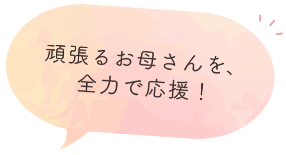 頑張るお母さんを、全力で応援！